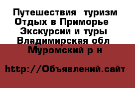 Путешествия, туризм Отдых в Приморье - Экскурсии и туры. Владимирская обл.,Муромский р-н